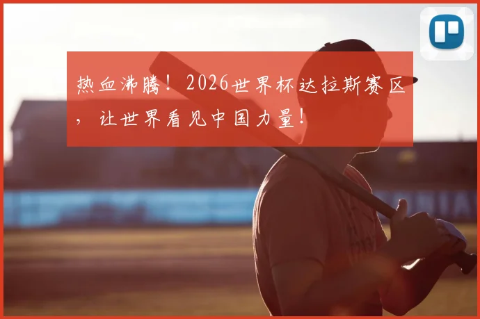 热血沸腾!2026世界杯达拉斯赛区,让世界看见中国力量!