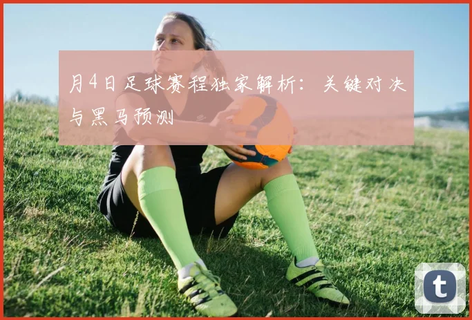 月4日足球赛程独家解析：关键对决与黑马预测