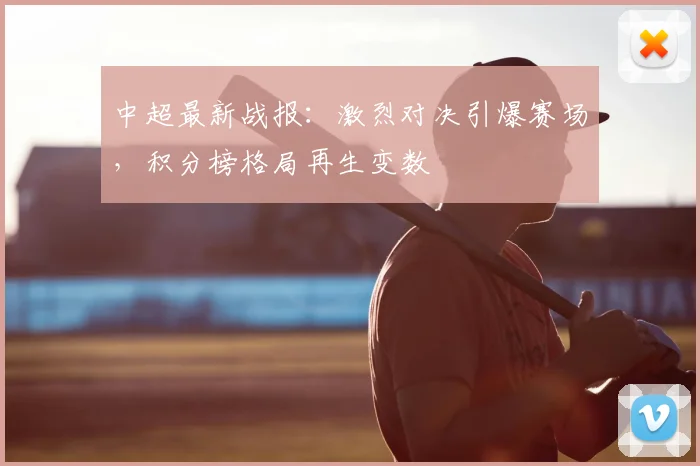 中超最新战报:激烈对决引爆赛场,积分榜格局再生变数