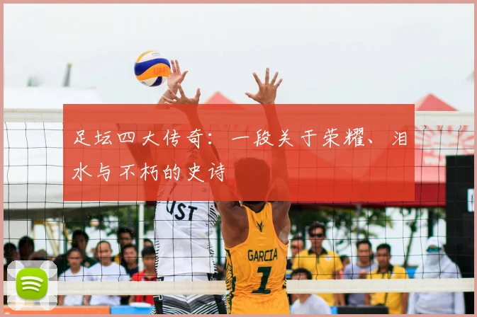 足坛四大传奇:一段关于荣耀、泪水与不朽的史诗