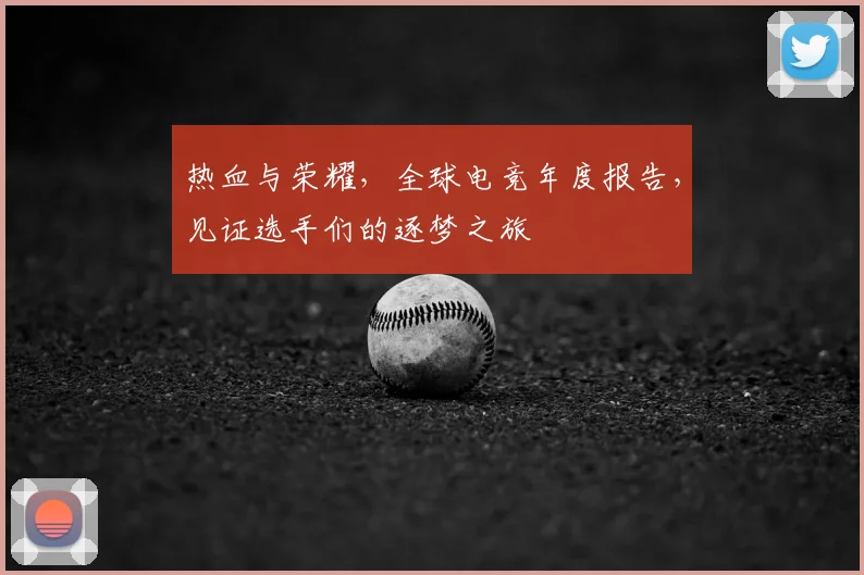 热血与荣耀,全球电竞年度报告,见证选手们的逐梦之旅