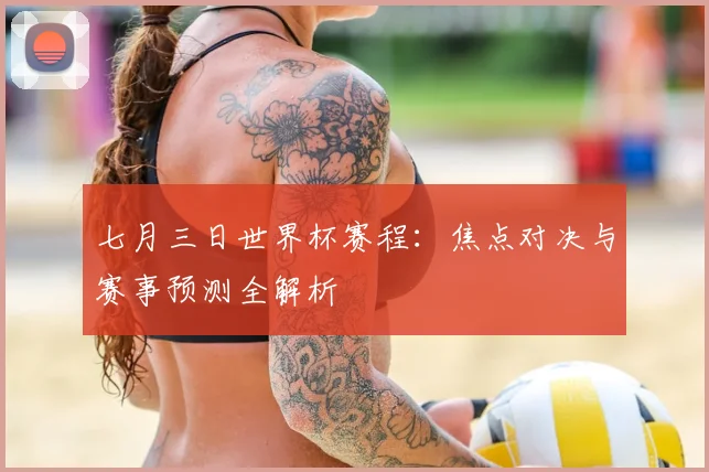 七月三日世界杯赛程：焦点对决与赛事预测全解析