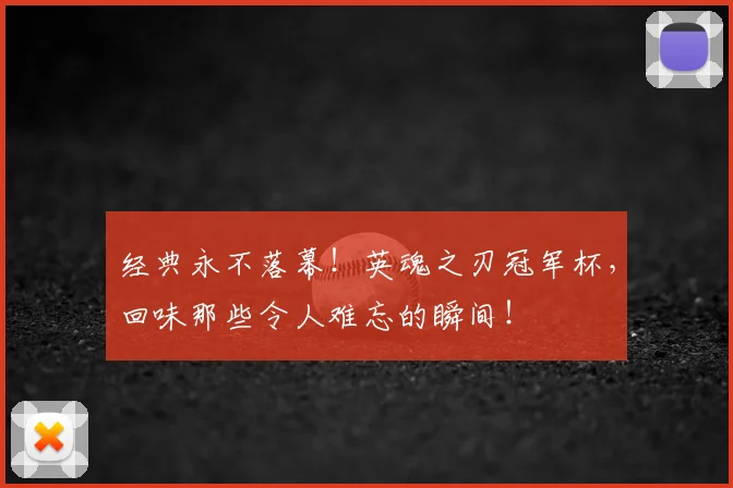 经典永不落幕!英魂之刃冠军杯,回味那些令人难忘的瞬间!