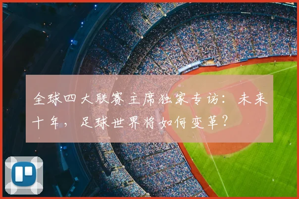 全球四大联赛主席独家专访：未来十年，足球世界将如何变革？
