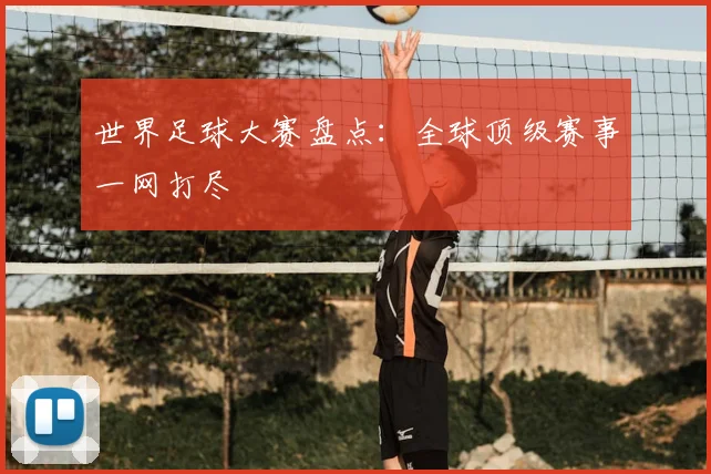 世界足球大赛盘点：全球顶级赛事一网打尽