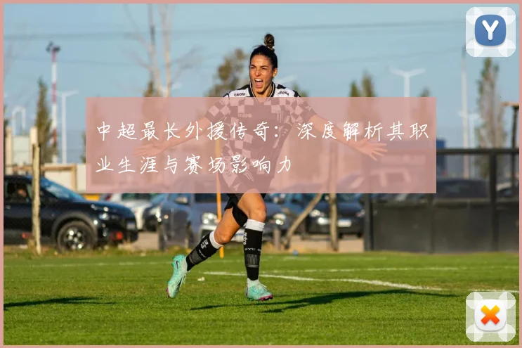 中超最长外援传奇:深度解析其职业生涯与赛场影响力